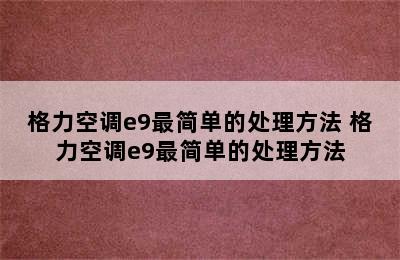 格力空调e9最简单的处理方法 格力空调e9最简单的处理方法